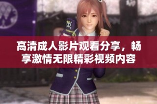高清成人影片观看分享，畅享激情无限精彩视频内容
