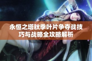 永恒之塔秋季叶片争夺战技巧与战略全攻略解析