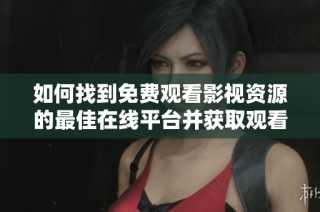 如何找到免费观看影视资源的最佳在线平台并获取观看人数