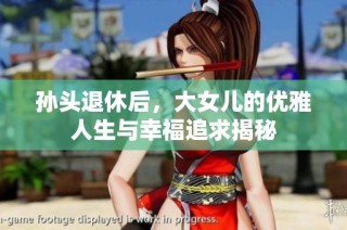 孙头退休后，大女儿的优雅人生与幸福追求揭秘