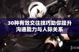 30种有效交往技巧助你提升沟通能力与人际关系