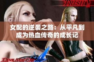 女配的逆袭之路：从平凡到成为热血传奇的成长记