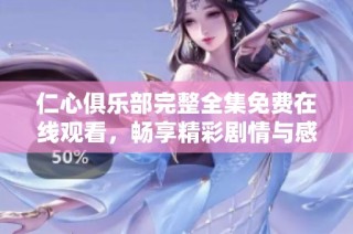 仁心俱乐部完整全集免费在线观看，畅享精彩剧情与感人故事