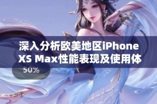 深入分析欧美地区iPhone XS Max性能表现及使用体验