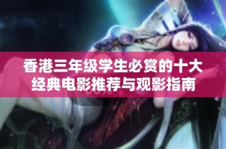 香港三年级学生必赏的十大经典电影推荐与观影指南