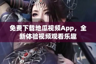 免费下载地瓜视频App，全新体验视频观看乐趣