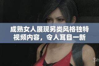 成熟女人展现另类风格独特视频内容，令人耳目一新