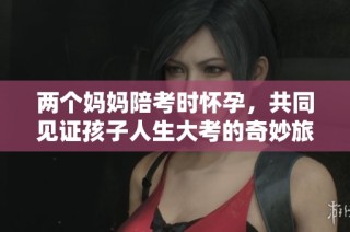 两个妈妈陪考时怀孕，共同见证孩子人生大考的奇妙旅程