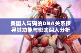 美国人与狗的DNA关系探寻其功能与影响深入分析