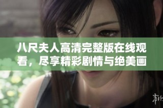 八尺夫人高清完整版在线观看，尽享精彩剧情与绝美画面体验
