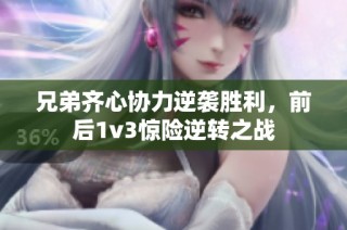 兄弟齐心协力逆袭胜利，前后1v3惊险逆转之战