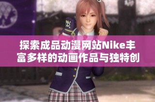 探索成品动漫网站Nike丰富多样的动画作品与独特创意魅力