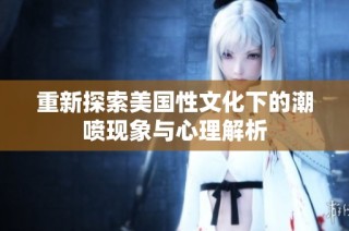 重新探索美国性文化下的潮喷现象与心理解析