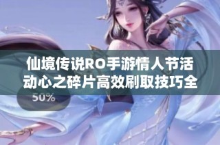 仙境传说RO手游情人节活动心之碎片高效刷取技巧全攻略