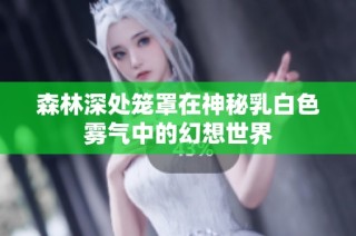 森林深处笼罩在神秘乳白色雾气中的幻想世界