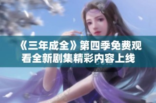 《三年成全》第四季免费观看全新剧集精彩内容上线