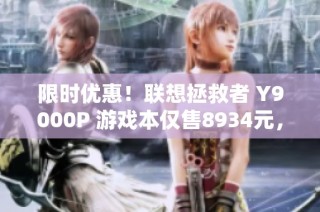 限时优惠！联想拯救者 Y9000P 游戏本仅售8934元，快来抢购！