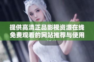 提供高清正品影视资源在线免费观看的网站推荐与使用指南