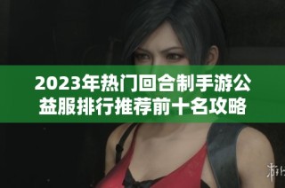 2023年热门回合制手游公益服排行推荐前十名攻略
