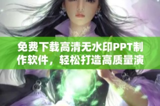 免费下载高清无水印PPT制作软件，轻松打造高质量演示文稿