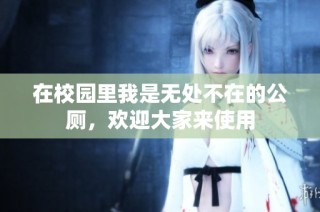 在校园里我是无处不在的公厕，欢迎大家来使用