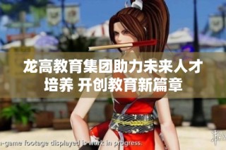 龙高教育集团助力未来人才培养 开创教育新篇章