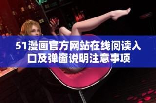 51漫画官方网站在线阅读入口及弹窗说明注意事项