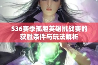 S36赛季孤胆英雄挑战赛的获胜条件与玩法解析