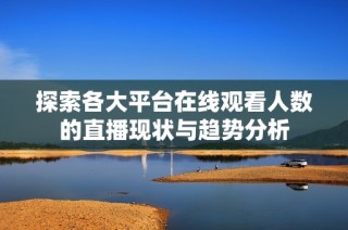 探索各大平台在线观看人数的直播现状与趋势分析