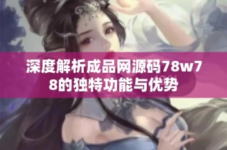 深度解析成品网源码78w78的独特功能与优势