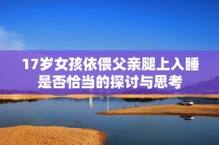 17岁女孩依偎父亲腿上入睡是否恰当的探讨与思考