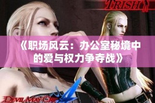 《职场风云：办公室秘境中的爱与权力争夺战》