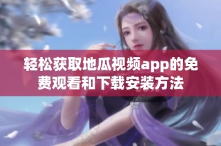 轻松获取地瓜视频app的免费观看和下载安装方法