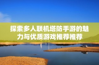 探索多人联机塔防手游的魅力与优质游戏推荐推荐