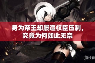 身为帝王却屡遭权臣压制，究竟为何如此无奈