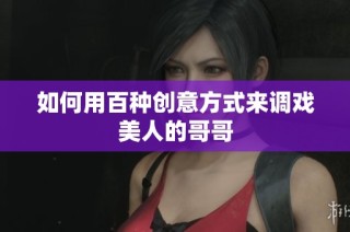 如何用百种创意方式来调戏美人的哥哥