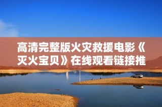 高清完整版火灾救援电影《灭火宝贝》在线观看链接推荐