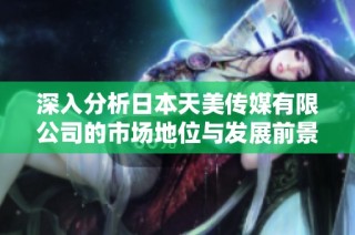 深入分析日本天美传媒有限公司的市场地位与发展前景
