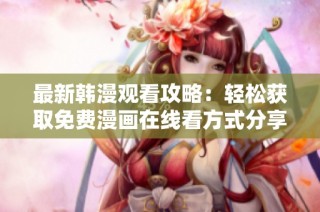 最新韩漫观看攻略：轻松获取免费漫画在线看方式分享
