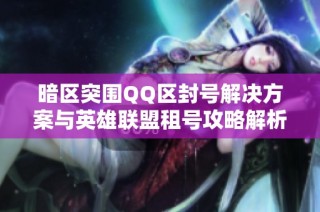 暗区突围QQ区封号解决方案与英雄联盟租号攻略解析