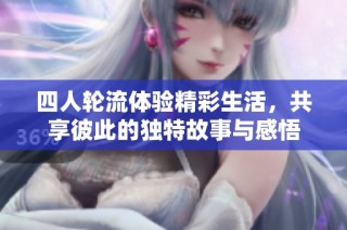 四人轮流体验精彩生活，共享彼此的独特故事与感悟
