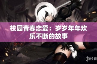 校园青春恋爱：岁岁年年欢乐不断的故事