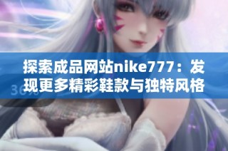 探索成品网站nike777：发现更多精彩鞋款与独特风格