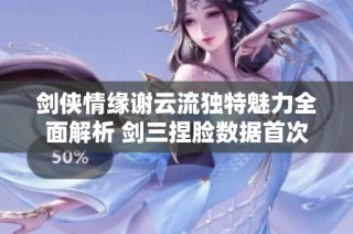 剑侠情缘谢云流独特魅力全面解析 剑三捏脸数据首次大公开