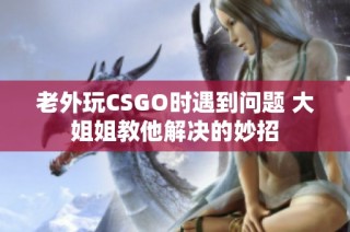老外玩CSGO时遇到问题 大姐姐教他解决的妙招
