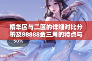 精华区与二区的详细对比分析及88888金三角的特点与优势探讨