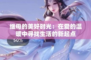 继母的美好时光：在爱的温暖中寻找生活的新起点