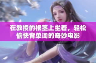 在教授的根茎上坐着，轻松愉快背单词的奇妙电影