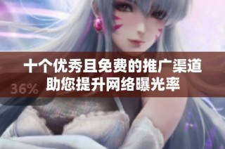 十个优秀且免费的推广渠道助您提升网络曝光率