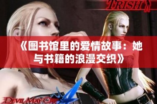 《图书馆里的爱情故事：她与书籍的浪漫交织》
